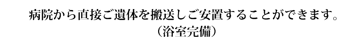 病院から直接ご遺体を搬送しご安置することができます。（浴室完備）