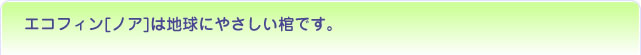 エコフィン[ノア]は地球にやさしい棺です。