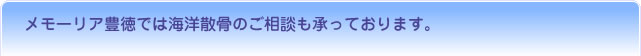 メモーリア豊徳では海洋散骨のご相談も承っております。